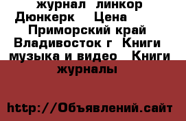 журнал =линкор Дюнкерк= › Цена ­ 100 - Приморский край, Владивосток г. Книги, музыка и видео » Книги, журналы   